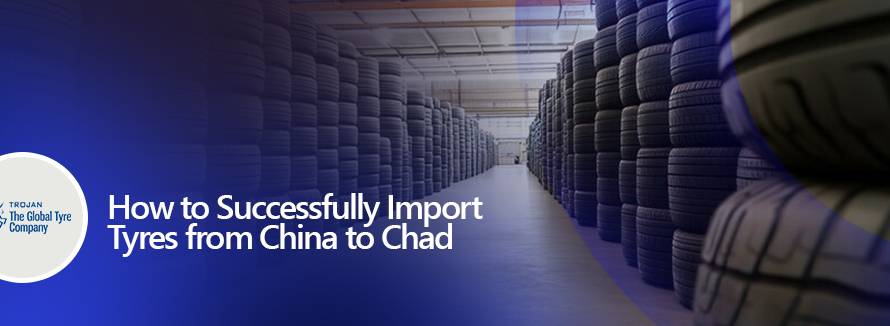 How to Successfully Import Tyres from China to Chad