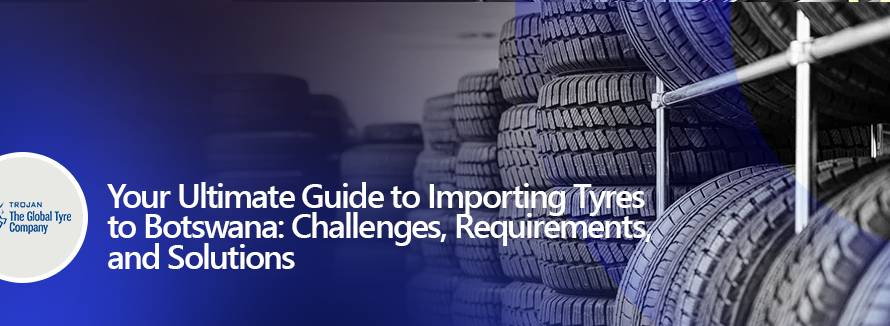 Your Ultimate Guide to Importing Tyres to Botswana Challenges, Requirements, and Solutions