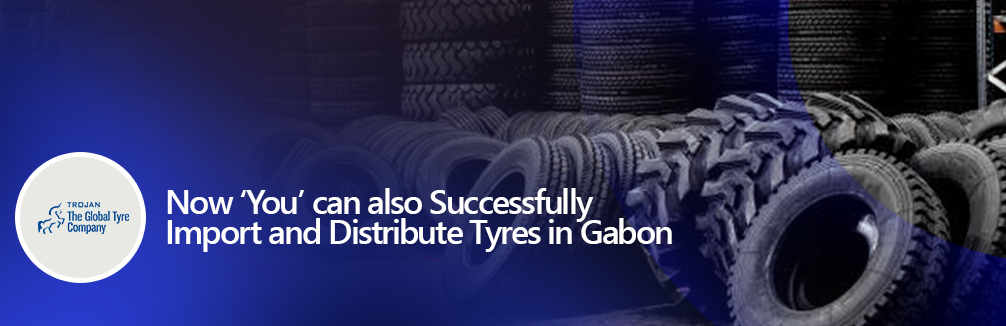 Now ‘You’ can also Successfully Import and Distribute Tyres in Gabon